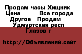 Продам часы Хищник › Цена ­ 350 - Все города Другое » Продам   . Удмуртская респ.,Глазов г.